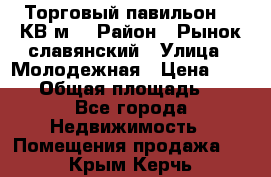 Торговый павильон 25 КВ м. › Район ­ Рынок славянский › Улица ­ Молодежная › Цена ­ 6 000 › Общая площадь ­ 25 - Все города Недвижимость » Помещения продажа   . Крым,Керчь